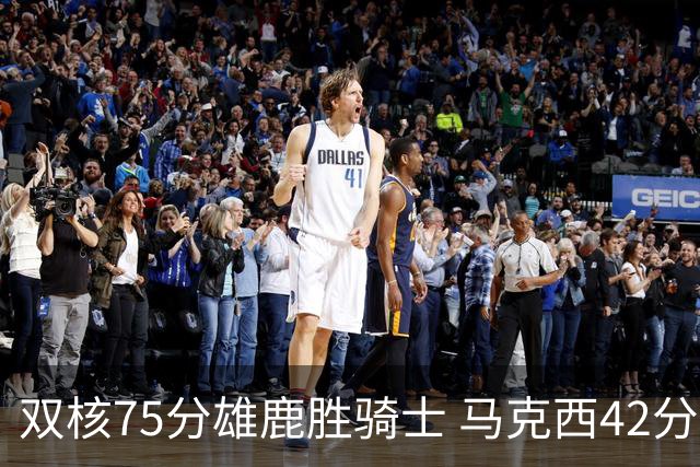 双核75分雄鹿胜骑士 马克西42分76人险胜火箭