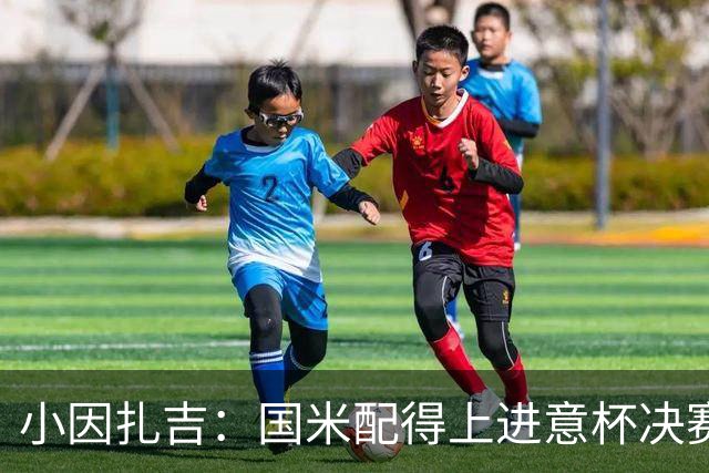 小因扎吉：国米配得上进意杯决赛 意甲也要获佳绩